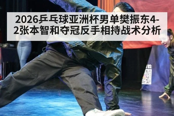 2026乒乓球亚洲杯男单樊振东4-2张本智和夺冠反手相持战术分析