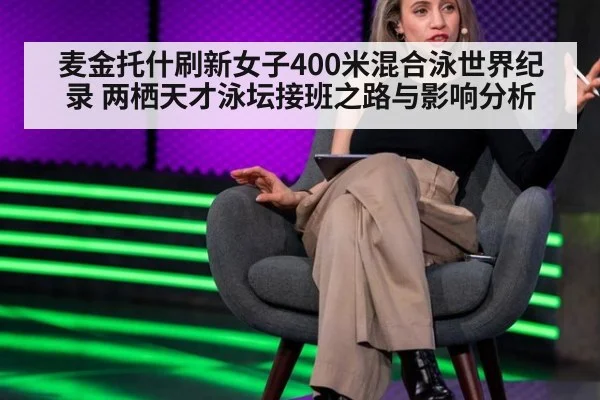 麦金托什刷新女子400米混合泳世界纪录 两栖天才泳坛接班之路与影响分析
